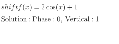 The shift f(x)=2cos(x)+1 is Phase:0, Vertical:1